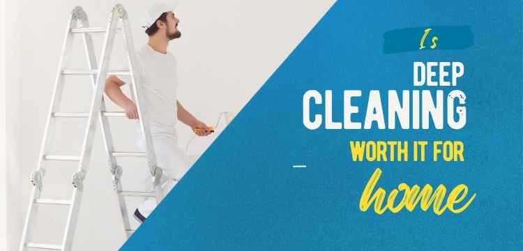 Is Deep Cleaning Worth It For Home