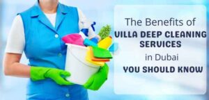 The Benefits of villa deep cleaning services in dubai